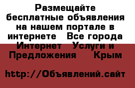Размещайте бесплатные объявления на нашем портале в интернете - Все города Интернет » Услуги и Предложения   . Крым